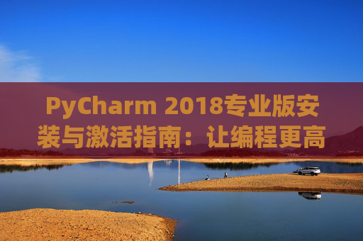 PyCharm 2018专业版安装与激活指南：让编程更高效